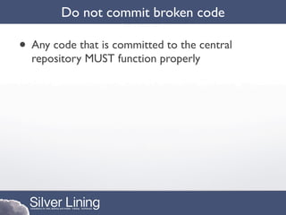 Do not commit broken code

• Any code that is committed to the central
  repository MUST function properly
 