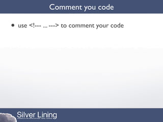 Comment you code

• use <!--- ... ---> to comment your code
 