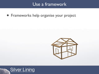 Use a framework

• Frameworks help organise your project
 