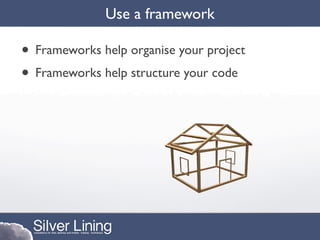 Use a framework

• Frameworks help organise your project
• Frameworks help structure your code
 