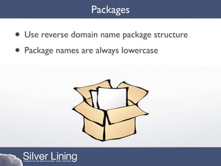 Packages

• Use reverse domain name package structure
• Package names are always lowercase
 