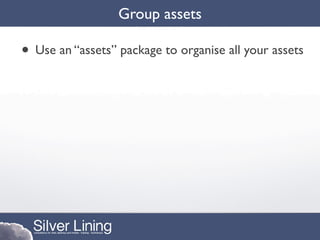 Group assets

• Use an “assets” package to organise all your assets
 