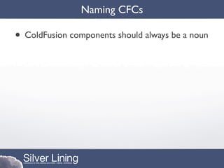 Naming CFCs

• ColdFusion components should always be a noun
 