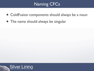 Naming CFCs

• ColdFusion components should always be a noun
• The name should always be singular
 