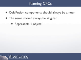 Naming CFCs

• ColdFusion components should always be a noun
• The name should always be singular
   • Represents 1 object
 