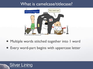 What is camelcase/titlecase?




• Multiple words stitched together into 1 word
• Every word-part begins with uppercase letter
 
