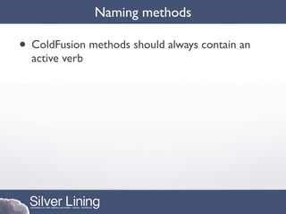 Naming methods

• ColdFusion methods should always contain an
  active verb
 