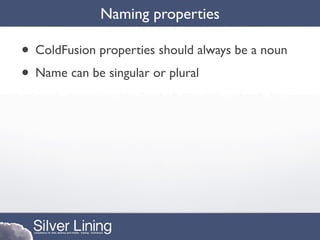 Naming properties

• ColdFusion properties should always be a noun
• Name can be singular or plural
 