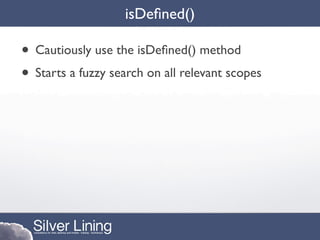 isDeﬁned()

• Cautiously use the isDeﬁned() method
• Starts a fuzzy search on all relevant scopes
 