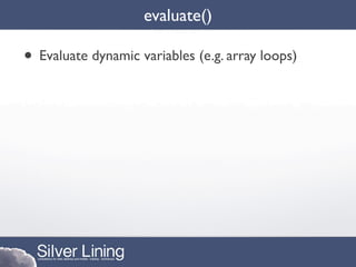 evaluate()

• Evaluate dynamic variables (e.g. array loops)
 