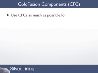 ColdFusion Components (CFC)

• Use CFCs as much as possible for
 