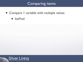 Comparing items

• Compare 1 variable with multiple values
   • listFind
 