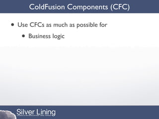 ColdFusion Components (CFC)

• Use CFCs as much as possible for
   • Business logic
 