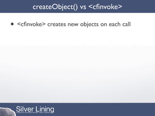 createObject() vs <cﬁnvoke>

• <cﬁnvoke> creates new objects on each call
 