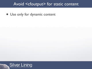 Avoid <cfoutput> for static content

• Use only for dynamic content
 
