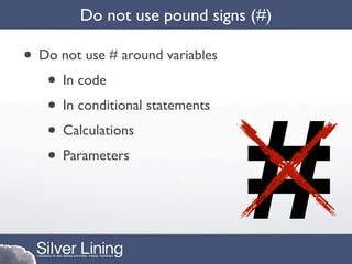 Do not use pound signs (#)

• Do not use # around variables
   • In code




                                  #
   • In conditional statements
   • Calculations
   • Parameters
 