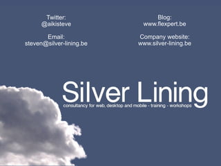 Twitter:                Blog:
      @aikisteve           www.flexpert.be

       Email:             Company website:
steven@silver-lining.be   www.silver-lining.be
 