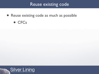 Reuse existing code

• Reuse existing code as much as possible
   • CFCs
 