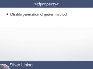 <cfproperty>

• Disable generation of getter method
 