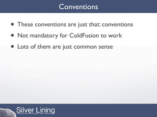 Conventions

• These conventions are just that: conventions
• Not mandatory for ColdFusion to work
• Lots of them are just common sense
 