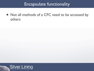 Encapsulate functionality

• Not all methods of a CFC need to be accessed by
  others
 