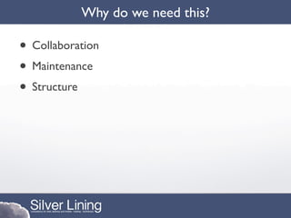 Why do we need this?

• Collaboration
• Maintenance
• Structure
 