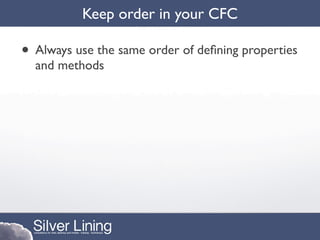Keep order in your CFC

• Always use the same order of deﬁning properties
  and methods
 