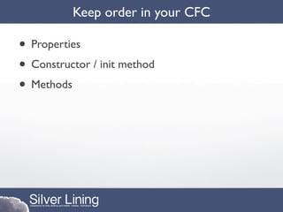 Keep order in your CFC

• Properties
• Constructor / init method
• Methods
 