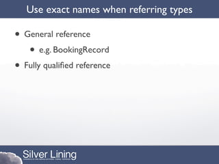 Use exact names when referring types

• General reference
   • e.g. BookingRecord
• Fully qualiﬁed reference
 