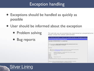 Exception handling

• Exceptions should be handled as quickly as
  possible
• User should be informed about the exception
   • Problem solving
   • Bug reports
 