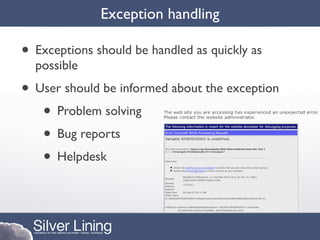 Exception handling

• Exceptions should be handled as quickly as
  possible
• User should be informed about the exception
   • Problem solving
   • Bug reports
   • Helpdesk
 