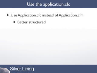 Use the application.cfc

• Use Application.cfc instead of Application.cfm
   • Better structured
 