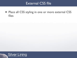 External CSS ﬁle

• Place all CSS styling in one or more external CSS
  ﬁles
 