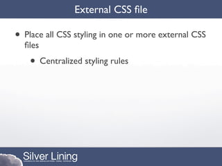 External CSS ﬁle

• Place all CSS styling in one or more external CSS
  ﬁles
    • Centralized styling rules
 