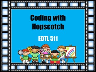 Coding with
Hopscotch
EDTL 511