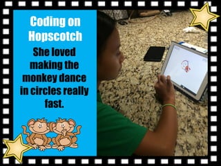 Coding on
Hopscotch
She loved
making the
monkey dance
in circles really
fast.
