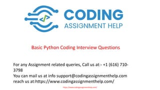 Basic Python Coding Interview Questions
For any Assignment related queries, Call us at:- +1 (616) 710-
3798
You can mail us at info support@codingassignmenthelp.com
reach us at:https://www.codingassignmenthelp.com/
https://www.codingassignmenthelp.com/
 