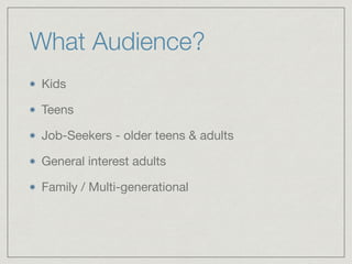 What Audience?
Kids

Teens

Job-Seekers - older teens & adults

General interest adults

Family / Multi-generational
 