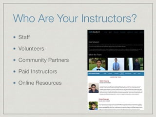 Who Are Your Instructors?
Staﬀ

Volunteers

Community Partners

Paid Instructors

Online Resources
 