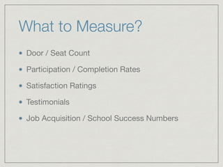 What to Measure?
Door / Seat Count

Participation / Completion Rates

Satisfaction Ratings

Testimonials

Job Acquisition ...