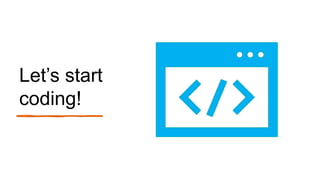 Lets start
coding!
 