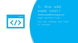 3. Now add
some text!
Type <p>Test!</p>
You can change the text
of course.
 