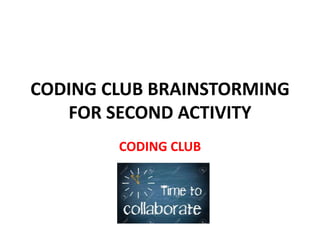 CODING CLUB BRAINSTORMING
FOR SECOND ACTIVITY
CODING CLUB
 