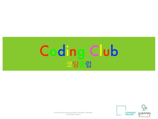 Coding Club 
코딩클럽 
Coding Club and Learning Square Education Proprietary 
All copyright reserved " 
 