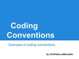 Coding
Conventions
Overview of coding conventions.
By THITIPONG JAMPAJEEN
 