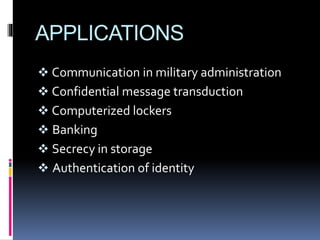 APPLICATIONS
 Communication in military administration
 Confidential message transduction
 Computerized lockers
 Banking
 Secrecy in storage
 Authentication of identity
 