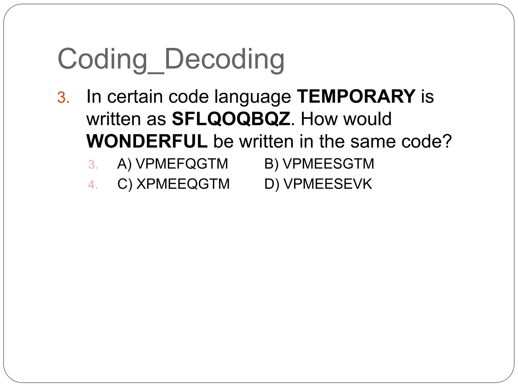 Coding_Decoding
3. In certain code language TEMPORARY is
written as SFLQOQBQZ. How would
WONDERFUL be written in the same code?
3. A) VPMEFQGTM B) VPMEESGTM
4. C) XPMEEQGTM D) VPMEESEVK
 