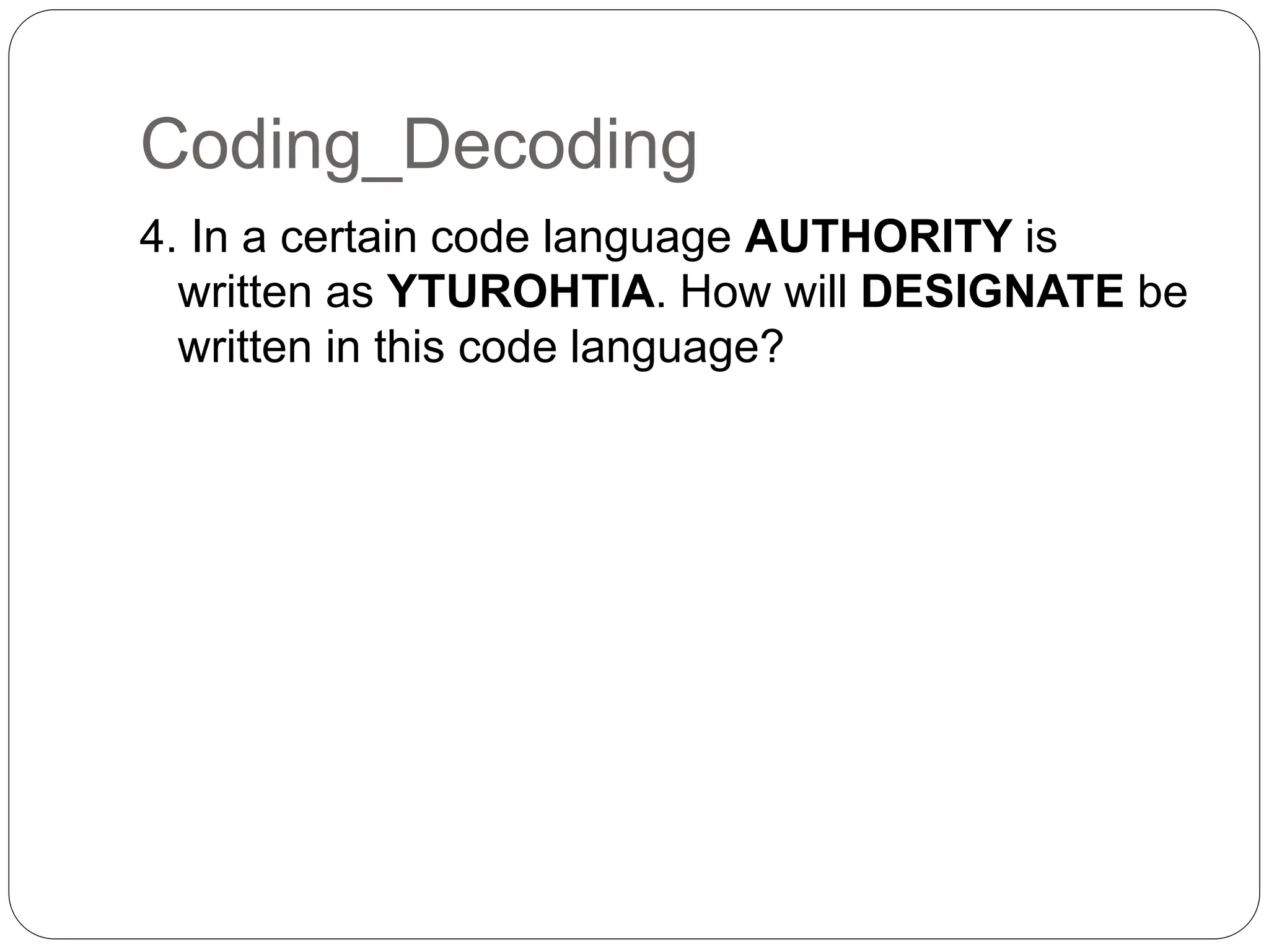 Coding_Decoding
4. In a certain code language AUTHORITY is
written as YTUROHTIA. How will DESIGNATE be
written in this code language?
 