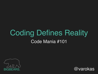 Coding Deﬁnes Reality
Code Mania #101
@varokasBIGBEARS.
 