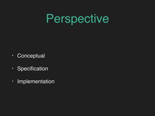 Perspective
• Conceptual
• Speciﬁcation
• Implementation
 